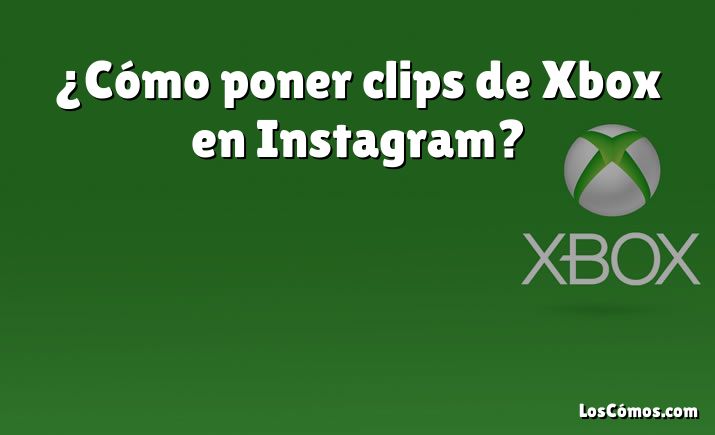 ¿Cómo poner clips de Xbox en Instagram?