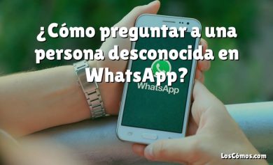 ¿Cómo preguntar a una persona desconocida en WhatsApp?