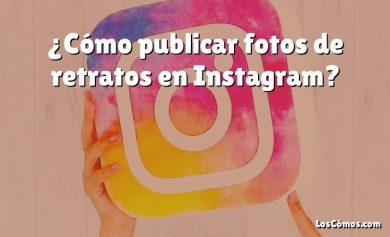 ¿Cómo publicar fotos de retratos en Instagram?