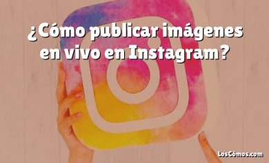 ¿Cómo publicar imágenes en vivo en Instagram?