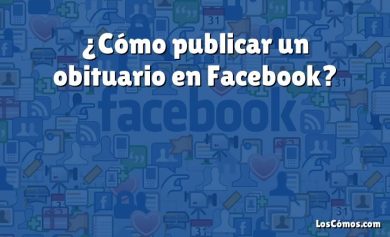 ¿Cómo publicar un obituario en Facebook?