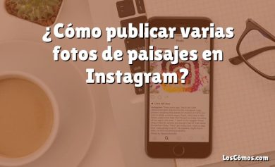 ¿Cómo publicar varias fotos de paisajes en Instagram?