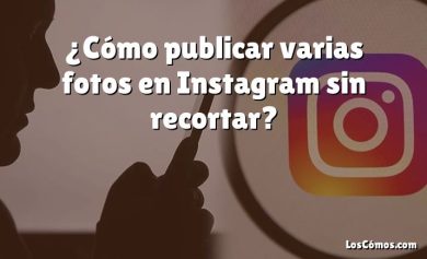 ¿Cómo publicar varias fotos en Instagram sin recortar?