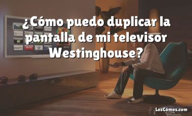 ¿Cómo puedo duplicar la pantalla de mi televisor Westinghouse?