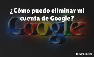 ¿Cómo puedo eliminar mi cuenta de Google?