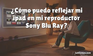 ¿Cómo puedo reflejar mi ipad en mi reproductor Sony Blu Ray?