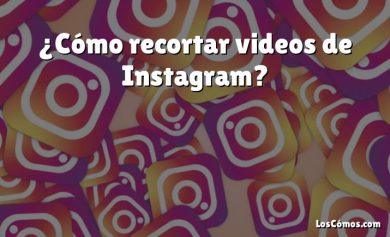 ¿Cómo recortar videos de Instagram?