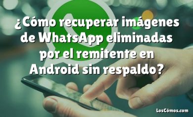 ¿Cómo recuperar imágenes de WhatsApp eliminadas por el remitente en Android sin respaldo?