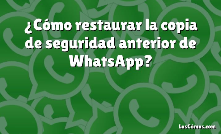 ¿Cómo restaurar la copia de seguridad anterior de WhatsApp?