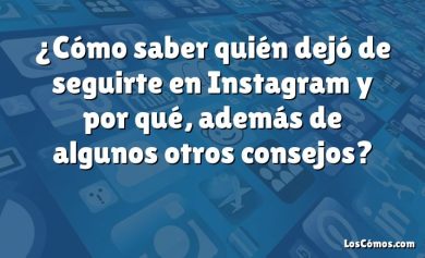 ¿Cómo saber quién dejó de seguirte en Instagram y por qué, además de algunos otros consejos?