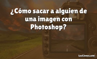 ¿Cómo sacar a alguien de una imagen con Photoshop?