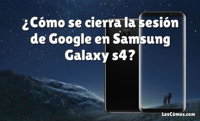¿Cómo se cierra la sesión de Google en Samsung Galaxy s4?