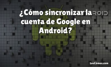 ¿Cómo sincronizar la cuenta de Google en Android?