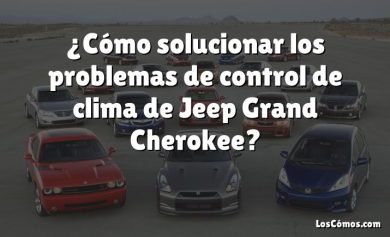 ¿Cómo solucionar los problemas de control de clima de Jeep Grand Cherokee?