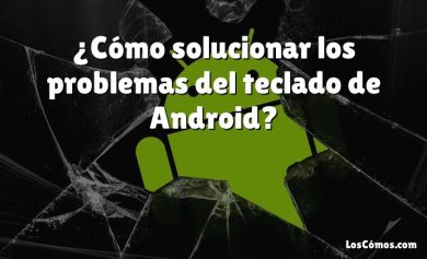 ¿Cómo solucionar los problemas del teclado de Android?