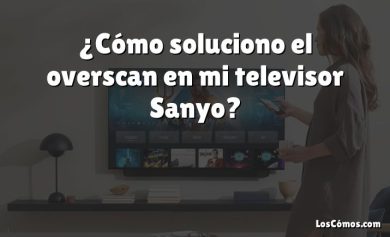 ¿Cómo soluciono el overscan en mi televisor Sanyo?