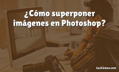 ¿Cómo superponer imágenes en Photoshop?