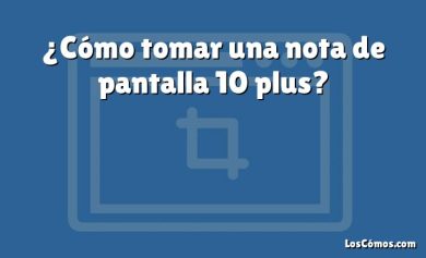 ¿Cómo tomar una nota de pantalla 10 plus?