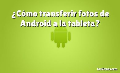 ¿Cómo transferir fotos de Android a la tableta?