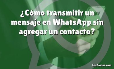 ¿Cómo transmitir un mensaje en WhatsApp sin agregar un contacto?