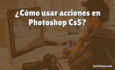 ¿Cómo usar acciones en Photoshop Cs5?