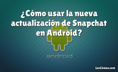 ¿Cómo usar la nueva actualización de Snapchat en Android?