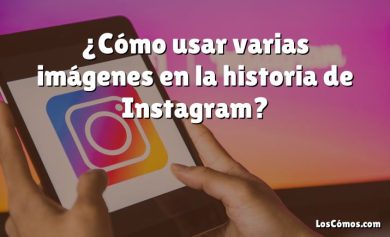 ¿Cómo usar varias imágenes en la historia de Instagram?
