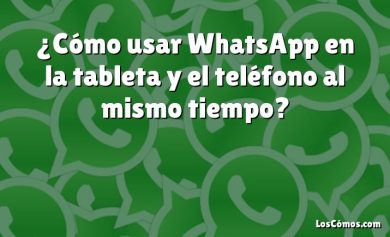 ¿Cómo usar WhatsApp en la tableta y el teléfono al mismo tiempo?