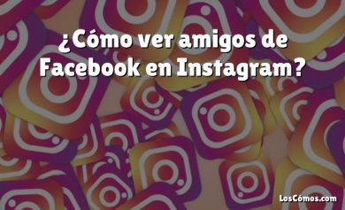 ¿Cómo ver amigos de Facebook en Instagram?