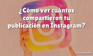 ¿Cómo ver cuántos compartieron tu publicación en Instagram?