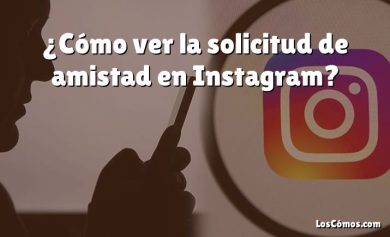 ¿Cómo ver la solicitud de amistad en Instagram?