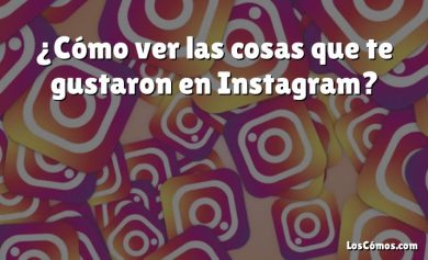 ¿Cómo ver las cosas que te gustaron en Instagram?