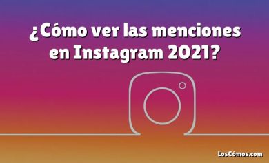 ¿Cómo ver las menciones en Instagram 2021?