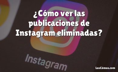 ¿Cómo ver las publicaciones de Instagram eliminadas?