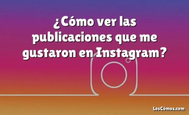 ¿Cómo ver las publicaciones que me gustaron en Instagram?