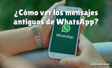 ¿Cómo ver los mensajes antiguos de WhatsApp?