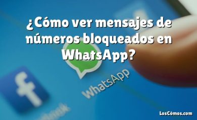 ¿Cómo ver mensajes de números bloqueados en WhatsApp?
