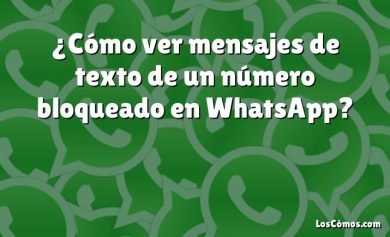¿Cómo ver mensajes de texto de un número bloqueado en WhatsApp?
