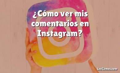 ¿Cómo ver mis comentarios en Instagram?