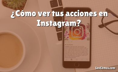 ¿Cómo ver tus acciones en Instagram?