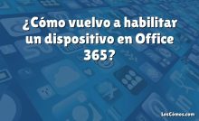 ¿Cómo vuelvo a habilitar un dispositivo en Office 365?