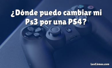 ¿Dónde puedo cambiar mi Ps3 por una PS4?