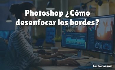 Photoshop ¿Cómo desenfocar los bordes?