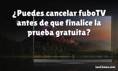 ¿Puedes cancelar fuboTV antes de que finalice la prueba gratuita?