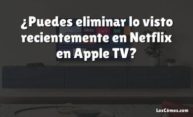 ¿Puedes eliminar lo visto recientemente en Netflix en Apple TV?