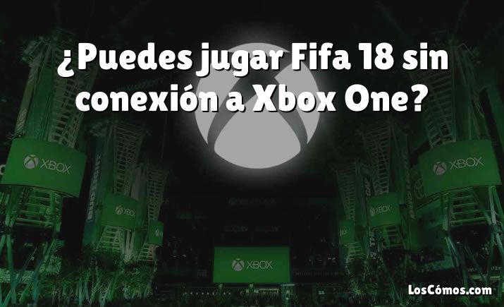 ¿Puedes jugar Fifa 18 sin conexión a Xbox One?