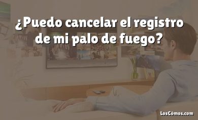 ¿Puedo cancelar el registro de mi palo de fuego?