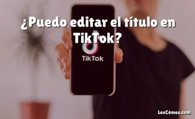 ¿Puedo editar el título en TikTok?