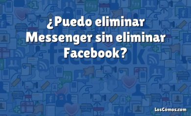 ¿Puedo eliminar Messenger sin eliminar Facebook?