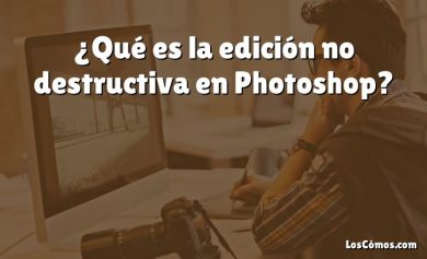 ¿Qué es la edición no destructiva en Photoshop?